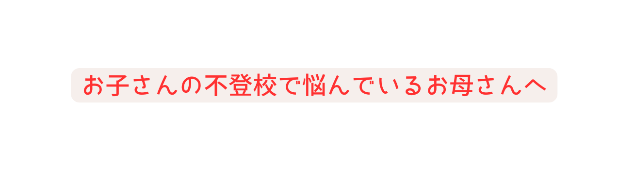 お子さんの不登校で悩んでいるお母さんへ