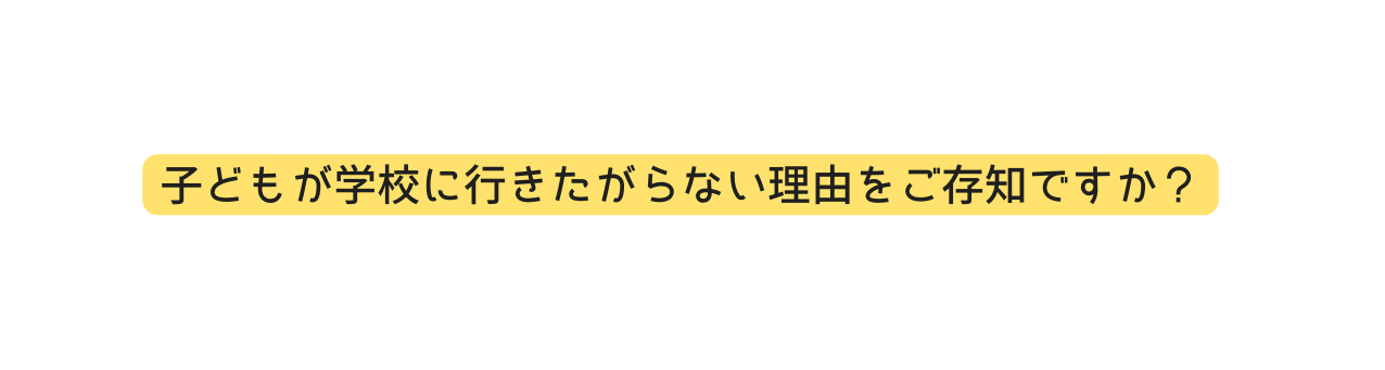 子どもが学校に行きたがらない理由をご存知ですか