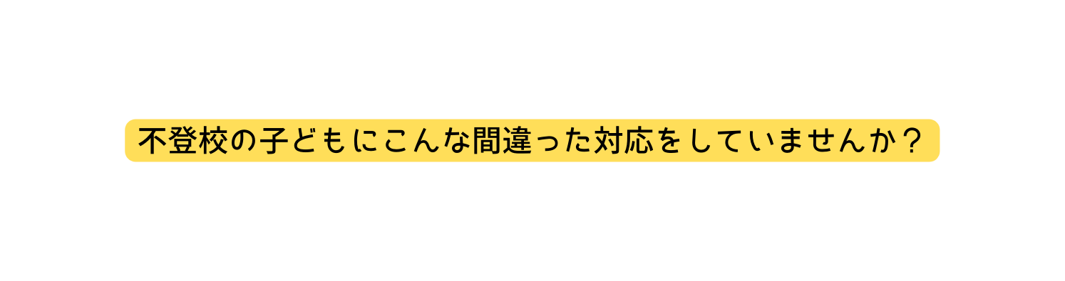 不登校の子どもにこんな間違った対応をしていませんか